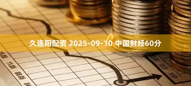 久连阳配资 2025-09-10 中国财经60分