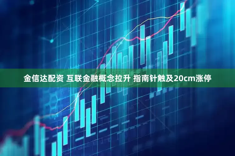 金信达配资 互联金融概念拉升 指南针触及20cm涨停