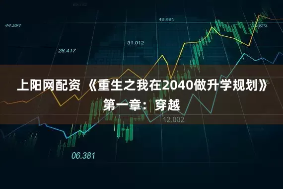 上阳网配资 《重生之我在2040做升学规划》第一章：穿越