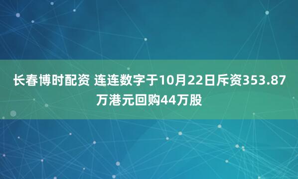 长春博时配资 连连数字于10月22日斥资353.87万港元回购44万股