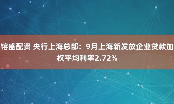 镕盛配资 央行上海总部：9月上海新发放企业贷款加权平均利率2.72%
