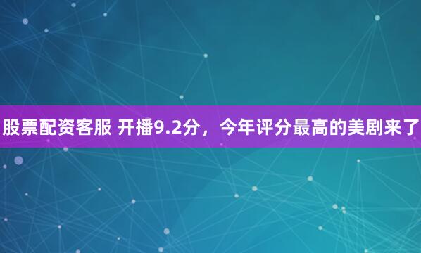股票配资客服 开播9.2分，今年评分最高的美剧来了