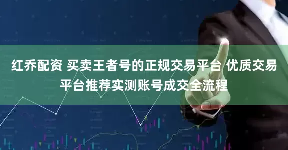 红乔配资 买卖王者号的正规交易平台 优质交易平台推荐实测账号成交全流程