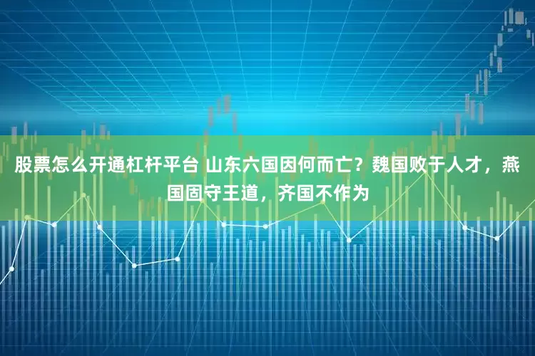 股票怎么开通杠杆平台 山东六国因何而亡？魏国败于人才，燕国固守王道，齐国不作为