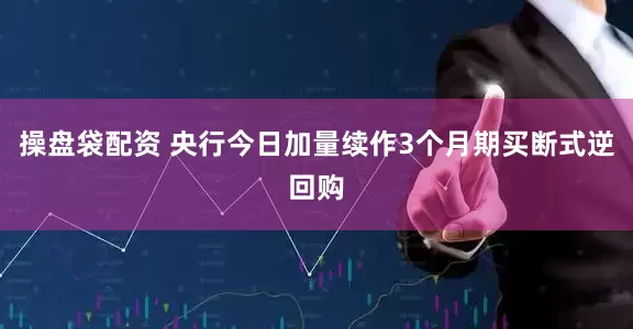 操盘袋配资 央行今日加量续作3个月期买断式逆回购